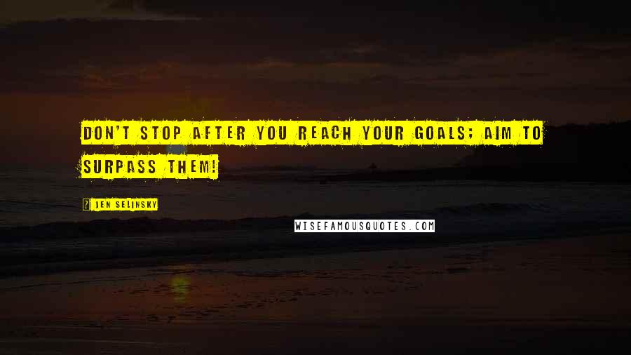 Jen Selinsky Quotes: Don't stop after you reach your goals; aim to surpass them!