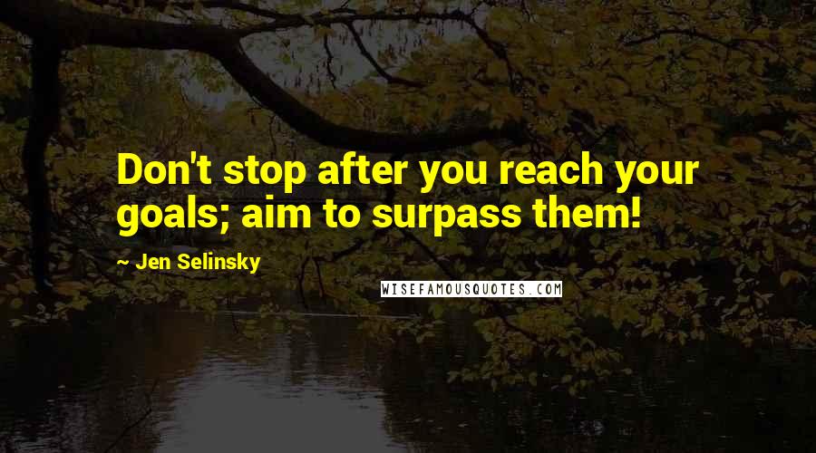 Jen Selinsky Quotes: Don't stop after you reach your goals; aim to surpass them!