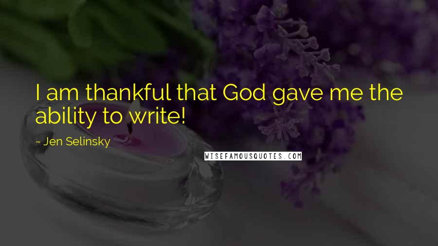 Jen Selinsky Quotes: I am thankful that God gave me the ability to write!