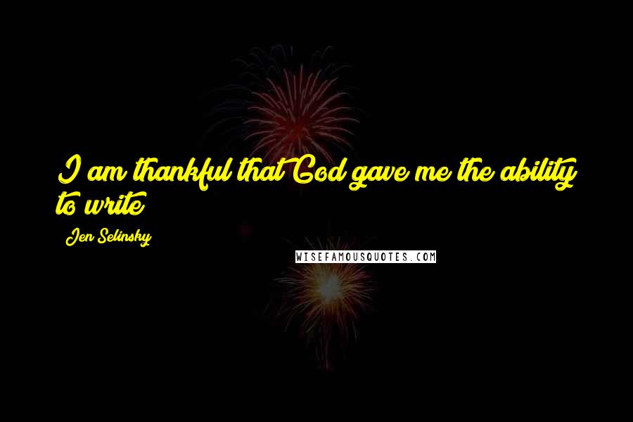 Jen Selinsky Quotes: I am thankful that God gave me the ability to write!