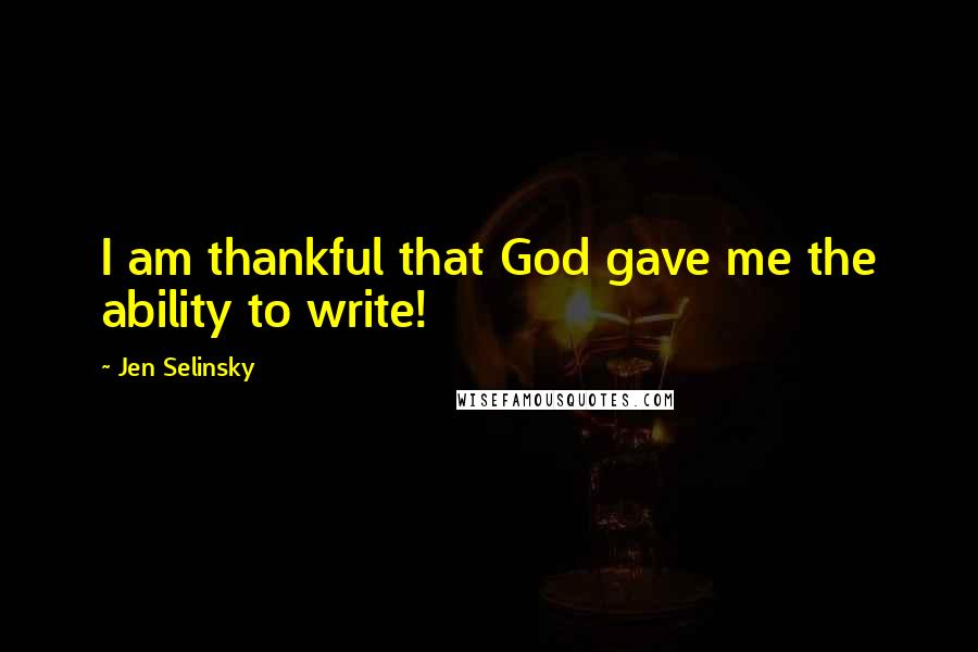 Jen Selinsky Quotes: I am thankful that God gave me the ability to write!