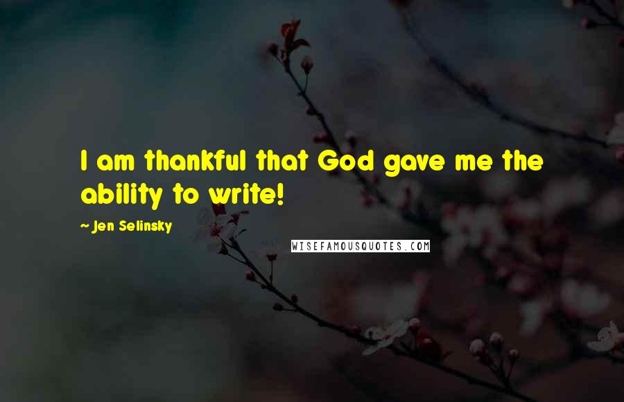 Jen Selinsky Quotes: I am thankful that God gave me the ability to write!
