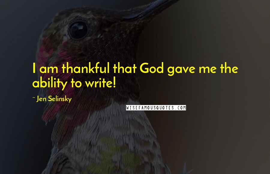 Jen Selinsky Quotes: I am thankful that God gave me the ability to write!