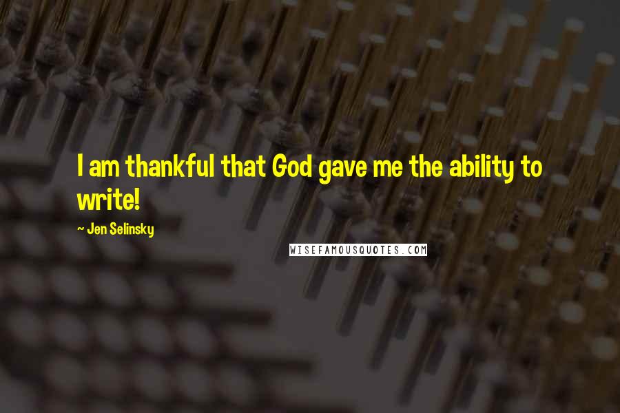 Jen Selinsky Quotes: I am thankful that God gave me the ability to write!