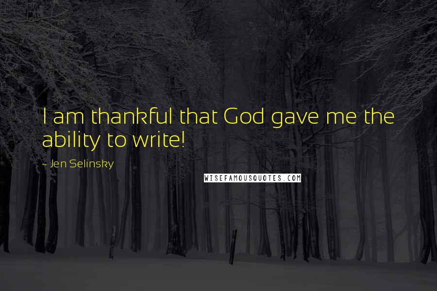 Jen Selinsky Quotes: I am thankful that God gave me the ability to write!