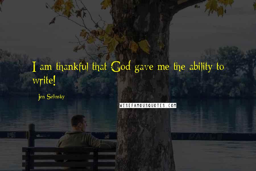 Jen Selinsky Quotes: I am thankful that God gave me the ability to write!