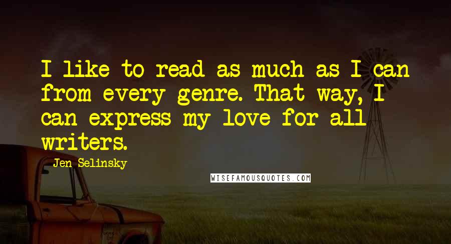 Jen Selinsky Quotes: I like to read as much as I can from every genre. That way, I can express my love for all writers.