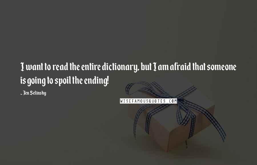 Jen Selinsky Quotes: I want to read the entire dictionary, but I am afraid that someone is going to spoil the ending!
