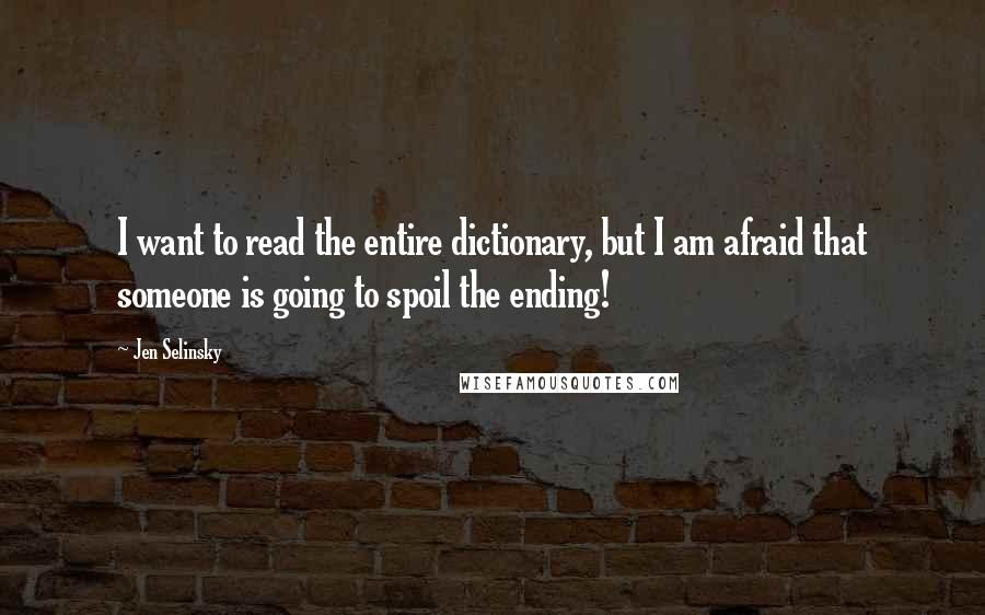 Jen Selinsky Quotes: I want to read the entire dictionary, but I am afraid that someone is going to spoil the ending!