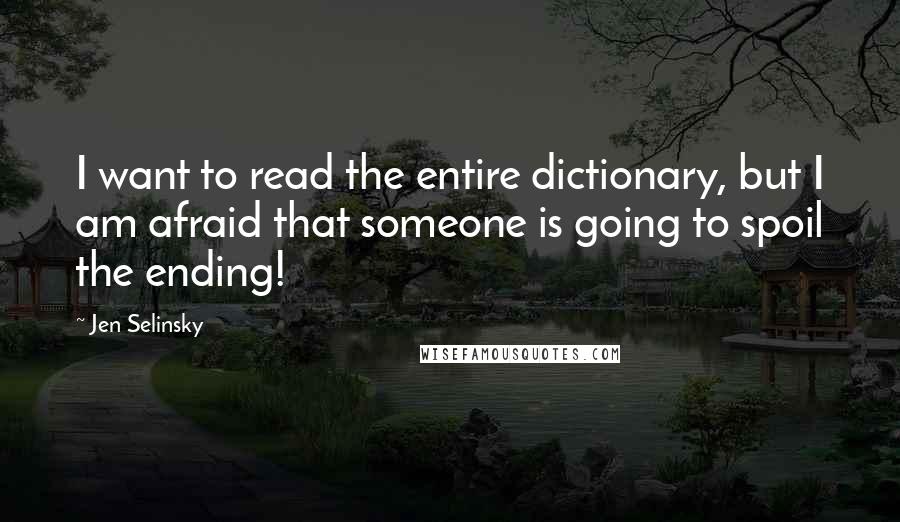 Jen Selinsky Quotes: I want to read the entire dictionary, but I am afraid that someone is going to spoil the ending!