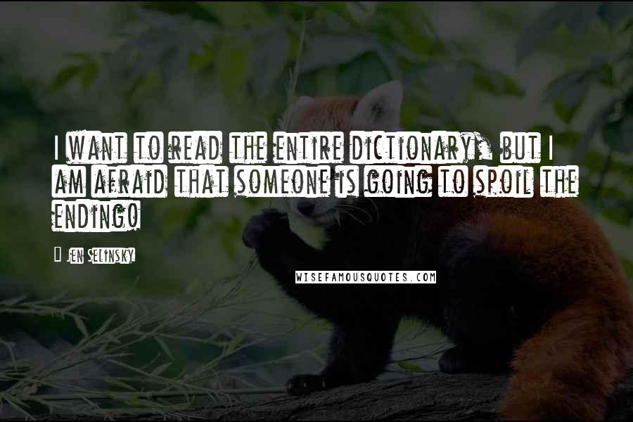 Jen Selinsky Quotes: I want to read the entire dictionary, but I am afraid that someone is going to spoil the ending!