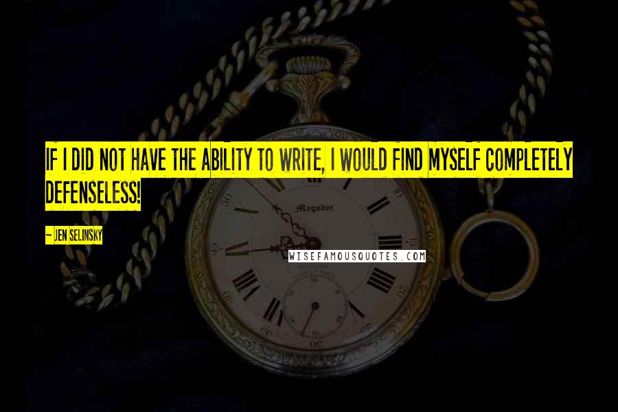 Jen Selinsky Quotes: If I did not have the ability to write, I would find myself completely defenseless!