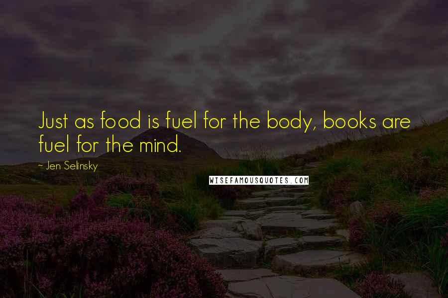 Jen Selinsky Quotes: Just as food is fuel for the body, books are fuel for the mind.