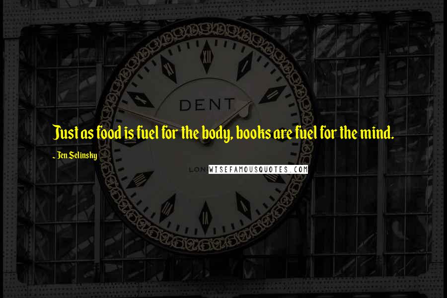 Jen Selinsky Quotes: Just as food is fuel for the body, books are fuel for the mind.