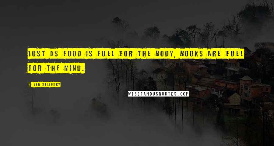 Jen Selinsky Quotes: Just as food is fuel for the body, books are fuel for the mind.