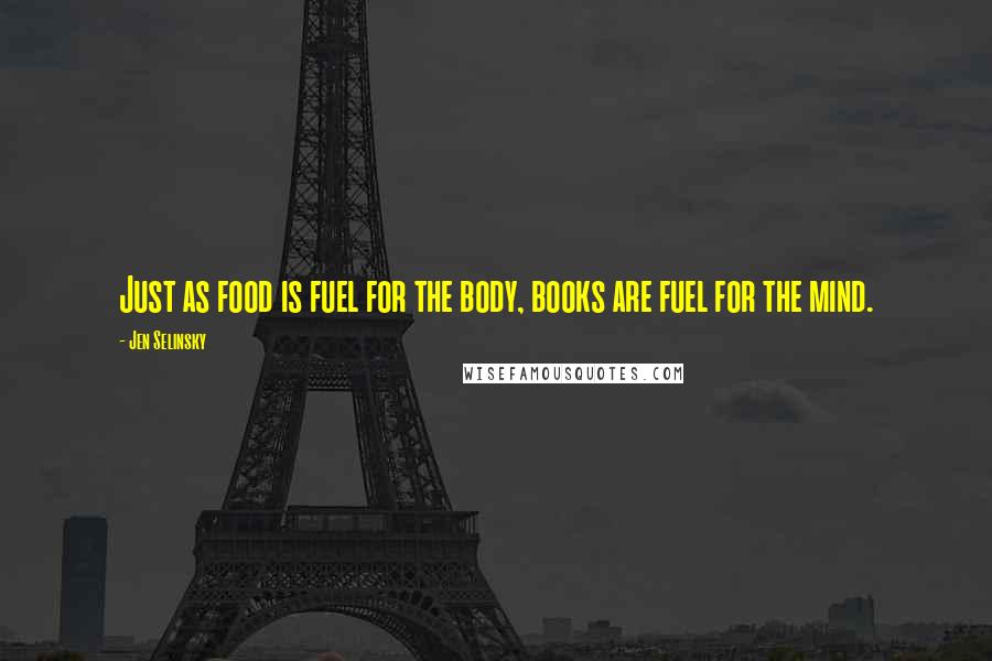 Jen Selinsky Quotes: Just as food is fuel for the body, books are fuel for the mind.
