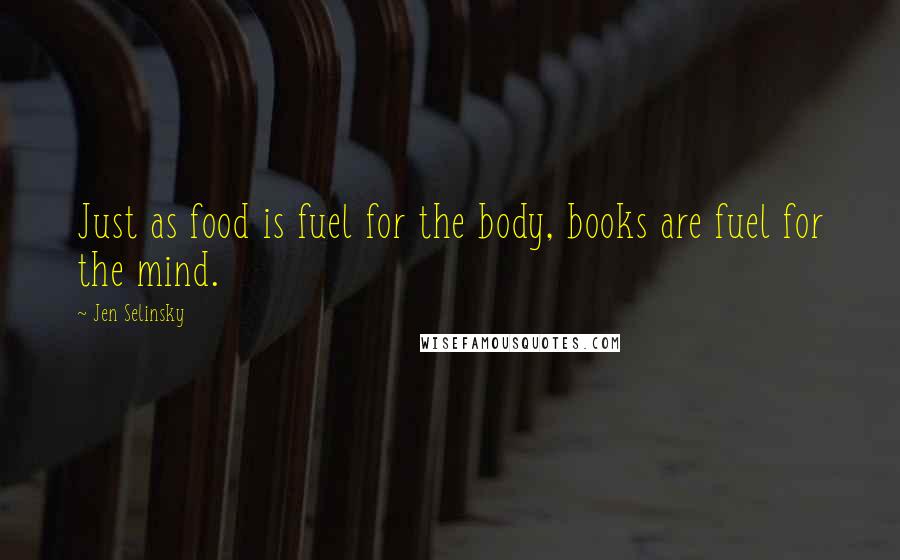 Jen Selinsky Quotes: Just as food is fuel for the body, books are fuel for the mind.