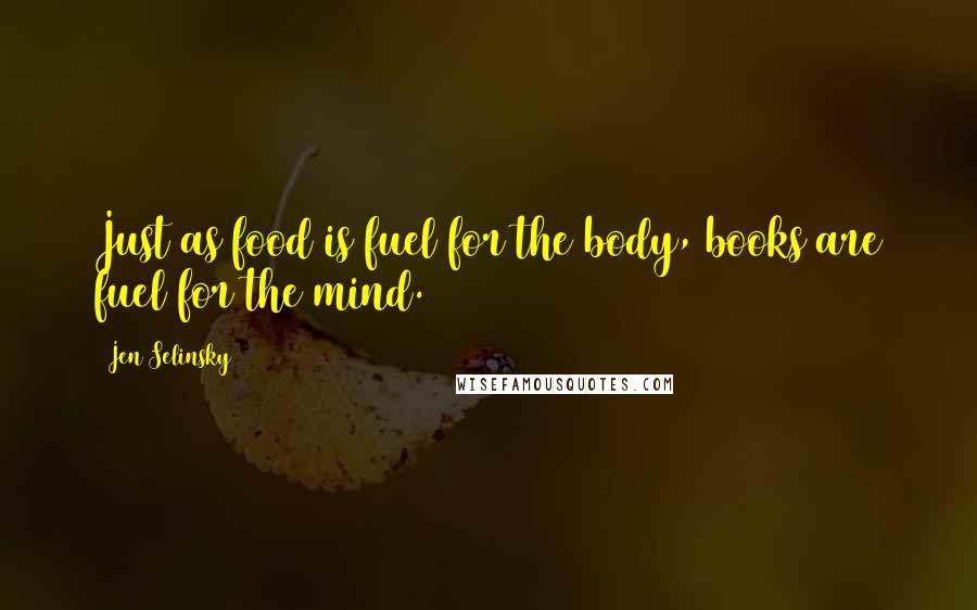 Jen Selinsky Quotes: Just as food is fuel for the body, books are fuel for the mind.