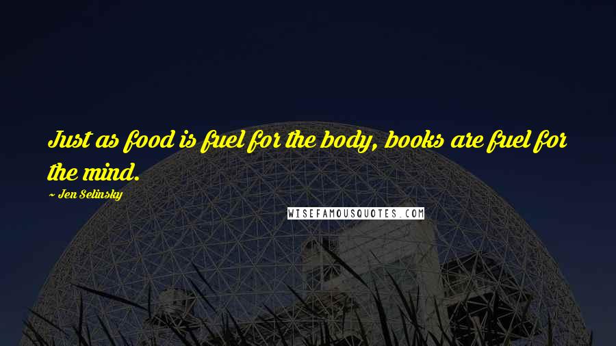 Jen Selinsky Quotes: Just as food is fuel for the body, books are fuel for the mind.