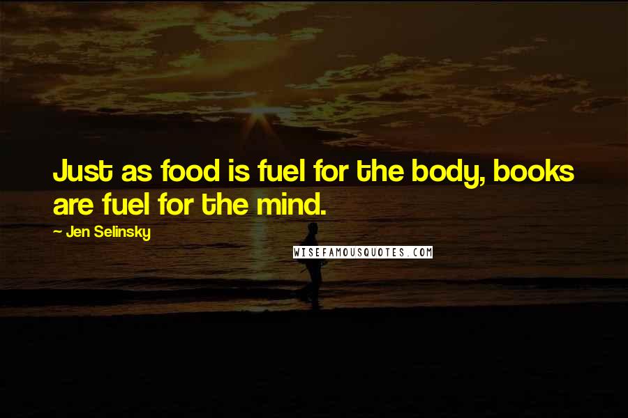 Jen Selinsky Quotes: Just as food is fuel for the body, books are fuel for the mind.