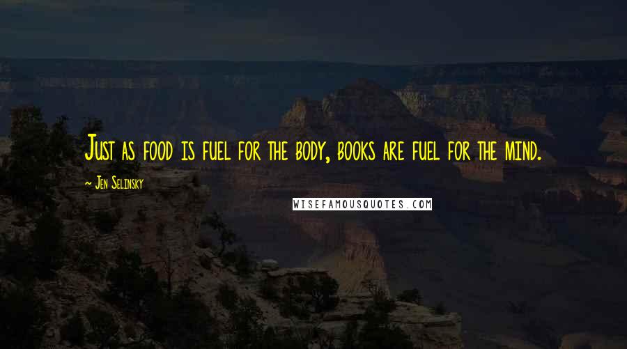 Jen Selinsky Quotes: Just as food is fuel for the body, books are fuel for the mind.