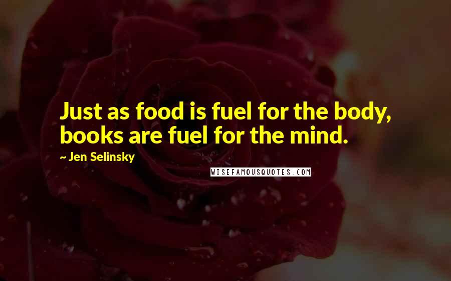 Jen Selinsky Quotes: Just as food is fuel for the body, books are fuel for the mind.