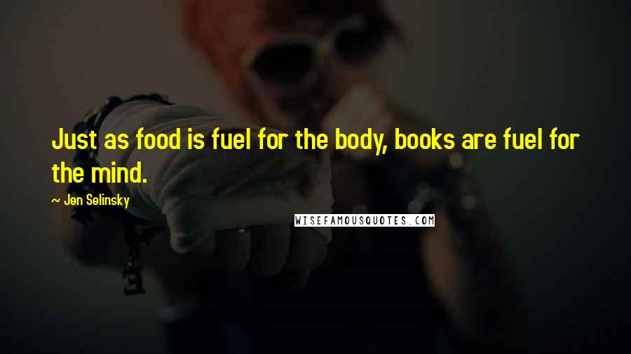 Jen Selinsky Quotes: Just as food is fuel for the body, books are fuel for the mind.
