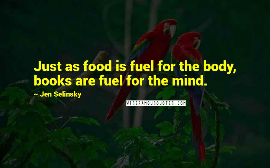 Jen Selinsky Quotes: Just as food is fuel for the body, books are fuel for the mind.