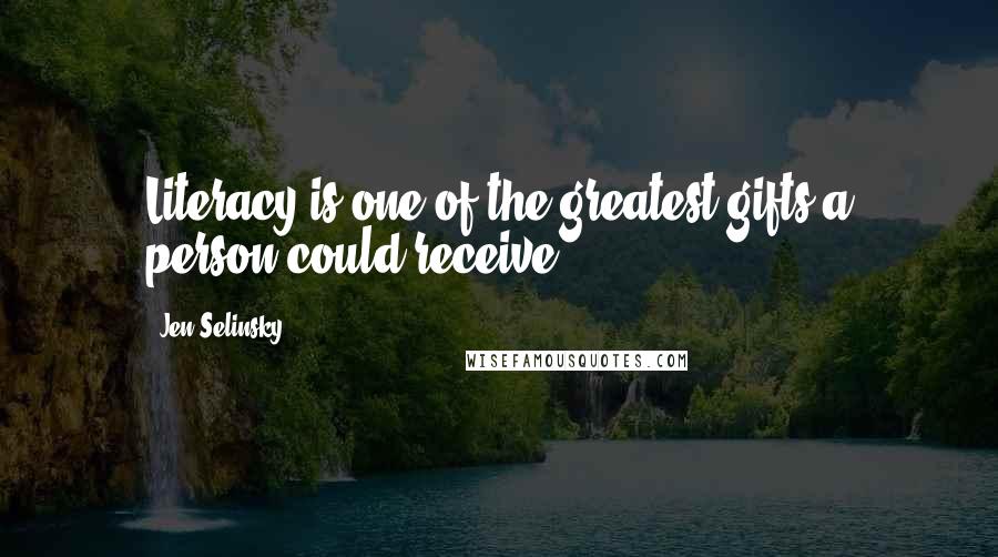 Jen Selinsky Quotes: Literacy is one of the greatest gifts a person could receive.