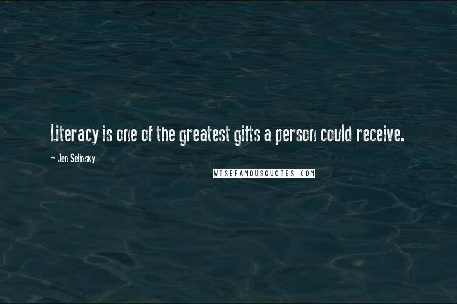 Jen Selinsky Quotes: Literacy is one of the greatest gifts a person could receive.