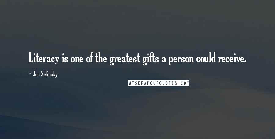 Jen Selinsky Quotes: Literacy is one of the greatest gifts a person could receive.