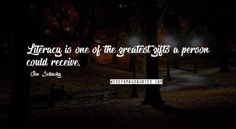 Jen Selinsky Quotes: Literacy is one of the greatest gifts a person could receive.