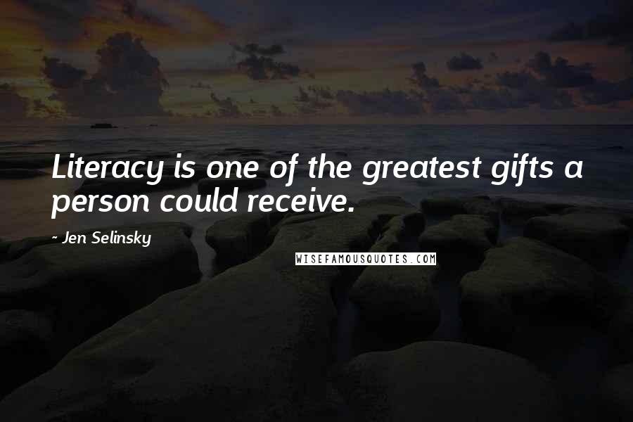 Jen Selinsky Quotes: Literacy is one of the greatest gifts a person could receive.