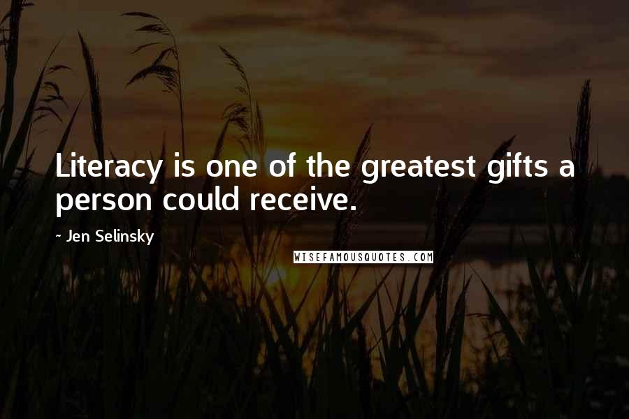 Jen Selinsky Quotes: Literacy is one of the greatest gifts a person could receive.