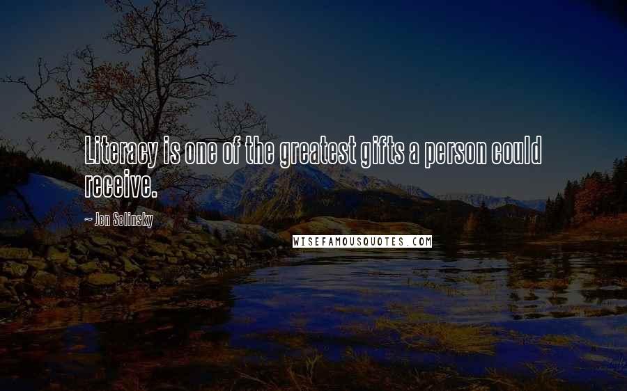 Jen Selinsky Quotes: Literacy is one of the greatest gifts a person could receive.