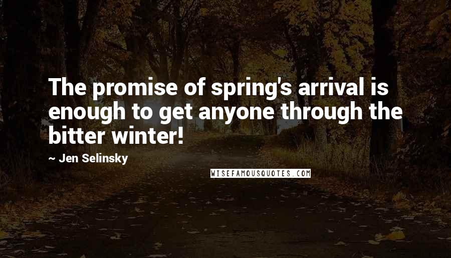 Jen Selinsky Quotes: The promise of spring's arrival is enough to get anyone through the bitter winter!