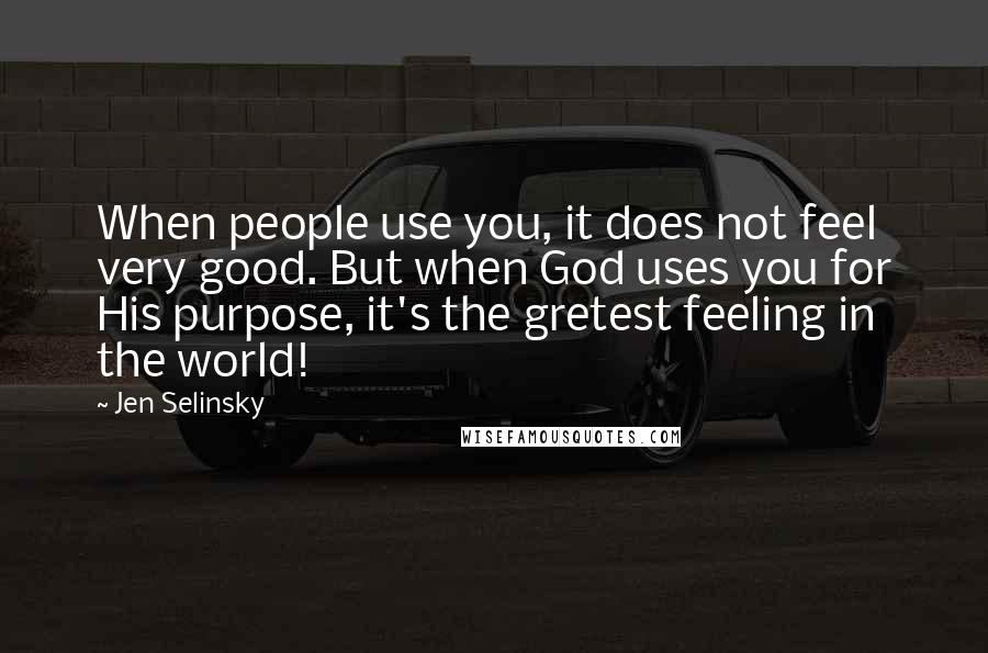 Jen Selinsky Quotes: When people use you, it does not feel very good. But when God uses you for His purpose, it's the gretest feeling in the world!