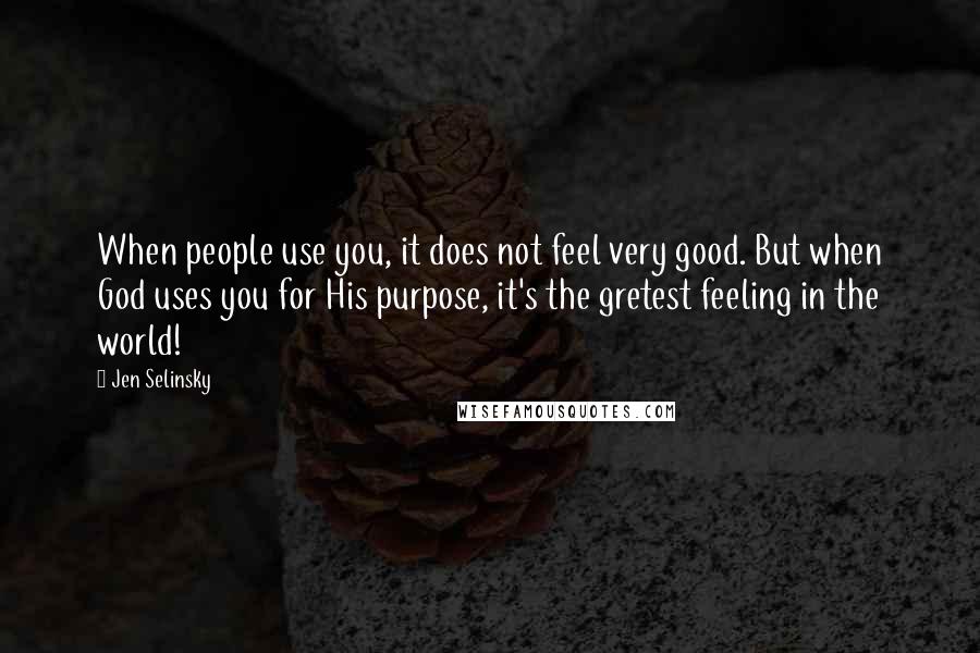 Jen Selinsky Quotes: When people use you, it does not feel very good. But when God uses you for His purpose, it's the gretest feeling in the world!