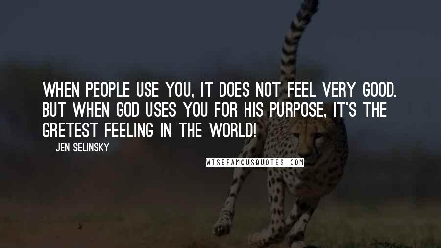 Jen Selinsky Quotes: When people use you, it does not feel very good. But when God uses you for His purpose, it's the gretest feeling in the world!