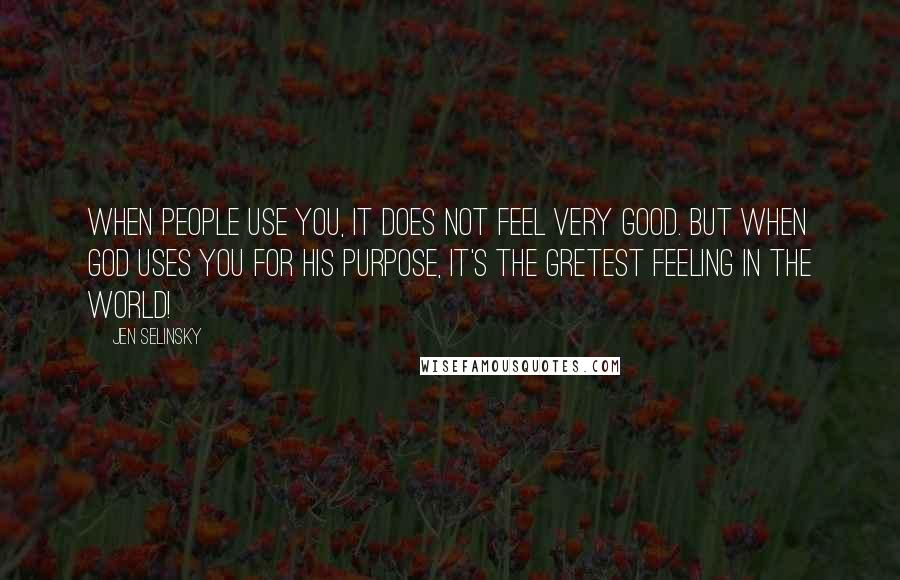 Jen Selinsky Quotes: When people use you, it does not feel very good. But when God uses you for His purpose, it's the gretest feeling in the world!