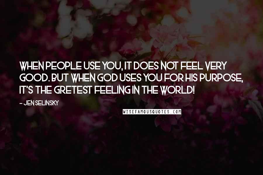 Jen Selinsky Quotes: When people use you, it does not feel very good. But when God uses you for His purpose, it's the gretest feeling in the world!