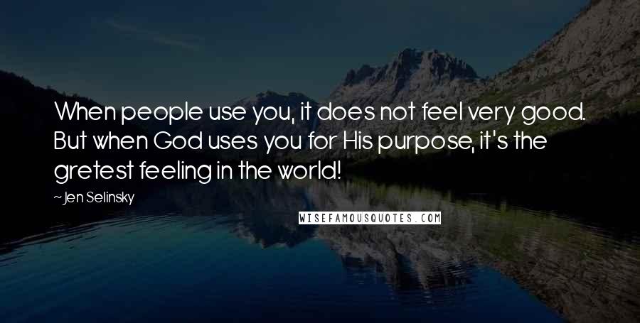 Jen Selinsky Quotes: When people use you, it does not feel very good. But when God uses you for His purpose, it's the gretest feeling in the world!