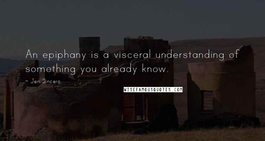 Jen Sincero Quotes: An epiphany is a visceral understanding of something you already know.