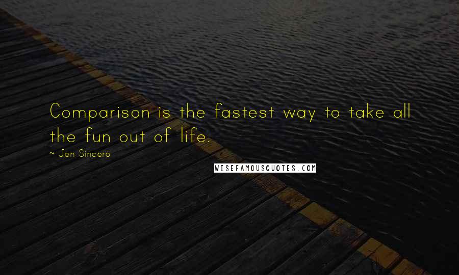 Jen Sincero Quotes: Comparison is the fastest way to take all the fun out of life.