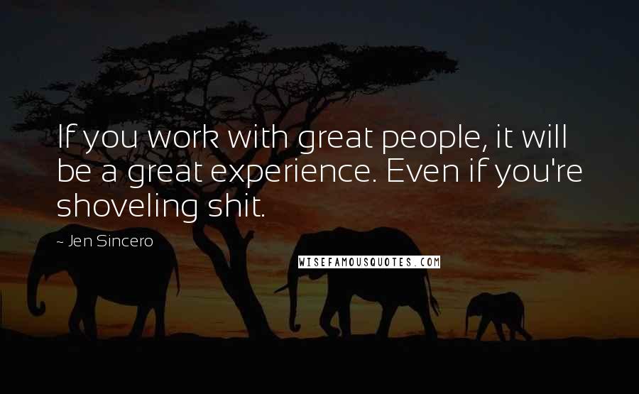 Jen Sincero Quotes: If you work with great people, it will be a great experience. Even if you're shoveling shit.