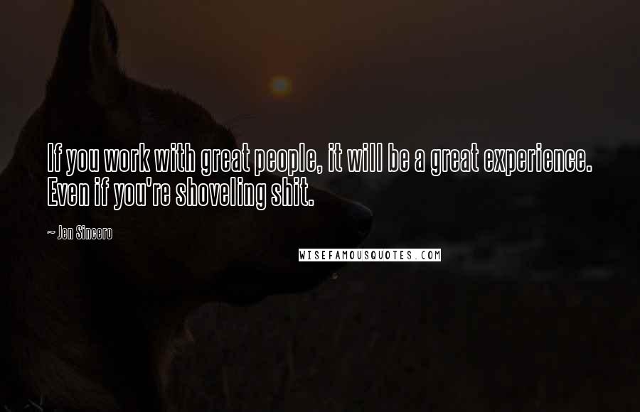 Jen Sincero Quotes: If you work with great people, it will be a great experience. Even if you're shoveling shit.