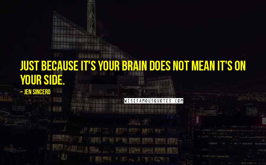 Jen Sincero Quotes: Just because it's your brain does not mean it's on your side.