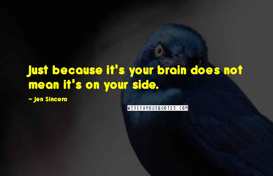 Jen Sincero Quotes: Just because it's your brain does not mean it's on your side.