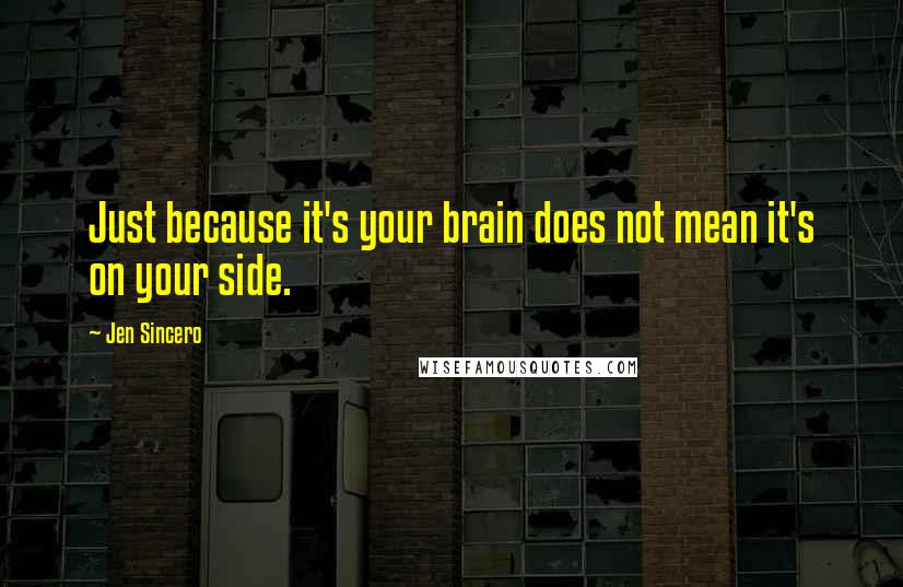 Jen Sincero Quotes: Just because it's your brain does not mean it's on your side.