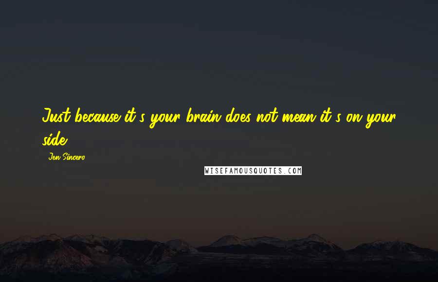 Jen Sincero Quotes: Just because it's your brain does not mean it's on your side.